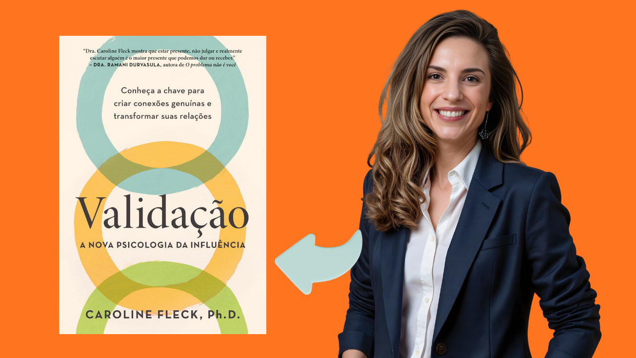 Validação: A Chave para Influência Genuína e Relacionamentos Fortes, Segundo Caroline Fleck